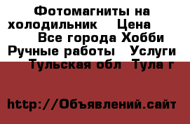 Фотомагниты на холодильник! › Цена ­ 1 000 - Все города Хобби. Ручные работы » Услуги   . Тульская обл.,Тула г.